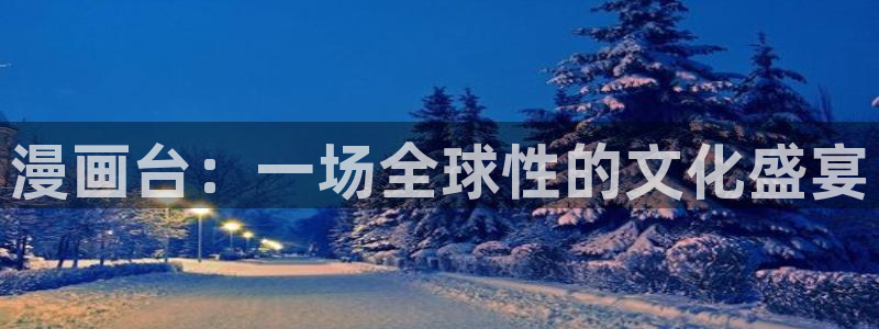 漫画之家官网_漫画之家：漫画台：一场全球性的文化盛宴