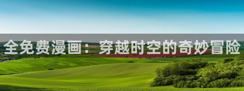 漫画漫画之家：全免费漫画：穿越时空的奇妙冒险