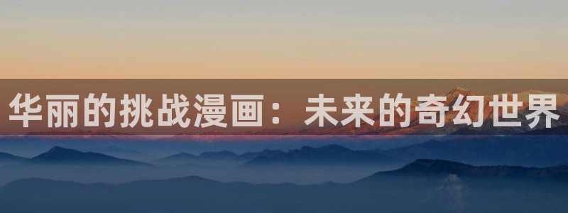 漫画之家..：华丽的挑战漫画：未来的奇幻世界